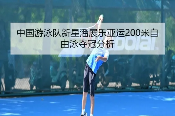 中国游泳队新星潘展乐亚运200米自由泳夺冠分析（AGAsia）